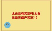 太白县有灵芝吗(太白县是否盛产灵芝？)