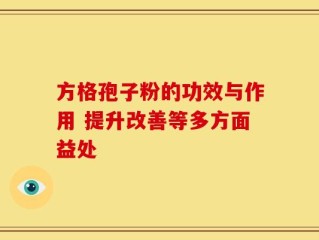 方格孢子粉的功效与作用 提升改善等多方面益处