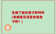 生病了能吃孢子粉吗吗(患病是否适宜食用孢子粉？)