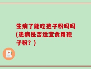 生病了能吃孢子粉吗吗(患病是否适宜食用孢子粉？)
