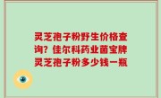 灵芝孢子粉野生价格查询？佳尔科药业菌宝牌灵芝孢子粉多少钱一瓶