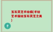 玉石灵芝手绘稿(手绘艺术描绘玉石灵芝之美)