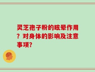 灵芝孢子粉的眩晕作用？对身体的影响及注意事项？