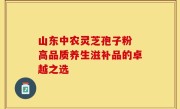 山东中农灵芝孢子粉 高品质养生滋补品的卓越之选