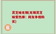 灵芝妹无锡(无锡灵芝妹受热捧：网友争相购买)