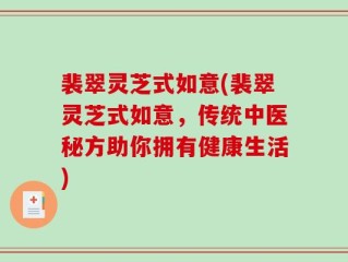 裴翠灵芝式如意(裴翠灵芝式如意，传统中医秘方助你拥有健康生活)