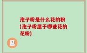 孢子粉是什么花的粉 (孢子粉属于哪些花的花粉)
