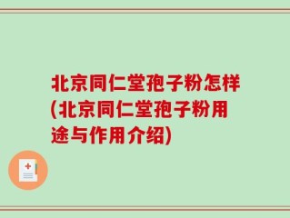 北京同仁堂孢子粉怎样(北京同仁堂孢子粉用途与作用介绍)
