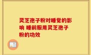 灵芝孢子粉对睡觉的影响 睡前服用灵芝孢子粉的功效