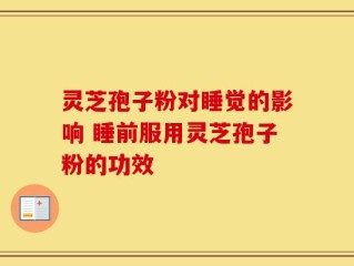 灵芝孢子粉对睡觉的影响 睡前服用灵芝孢子粉的功效