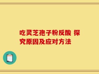 吃灵芝孢子粉反酸 探究原因及应对方法