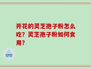 开花的灵芝孢子粉怎么吃？灵芝孢子粉如何食用？