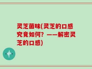 灵芝菌味(灵芝的口感究竟如何？——解密灵芝的口感)
