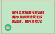 微特灵芝胶囊推荐品牌图片(推荐微特灵芝胶囊品牌，提升免疫力)