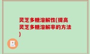 灵芝多糖溶解性(提高灵芝多糖溶解率的方法)