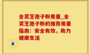全灵芝孢子粉用量_全灵芝孢子粉的推荐用量指南：安全有效，助力健康生活