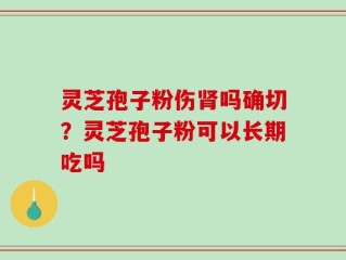灵芝孢子粉伤肾吗确切？灵芝孢子粉可以长期吃吗