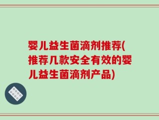 婴儿益生菌滴剂推荐(推荐几款安全有效的婴儿益生菌滴剂产品)