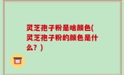 灵芝孢子粉是啥颜色(灵芝孢子粉的颜色是什么？)
