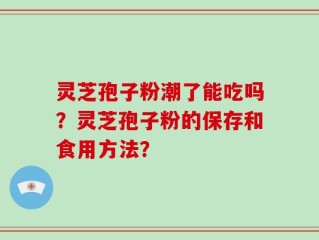 灵芝孢子粉潮了能吃吗？灵芝孢子粉的保存和食用方法？