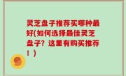 灵芝盘子推荐买哪种最好(如何选择最佳灵芝盘子？这里有购买推荐！)