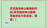 灵芝西洋参口服液的坏处(灵芝西洋参口服液可能存在不良反应，慎用！)