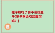 孢子粉吃了会不会拉肚子(孢子粉会引起腹泻吗？)