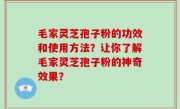 毛家灵芝孢子粉的功效和使用方法？让你了解毛家灵芝孢子粉的神奇效果？