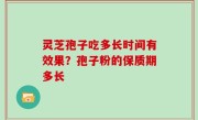 灵芝孢子吃多长时间有效果？孢子粉的保质期多长
