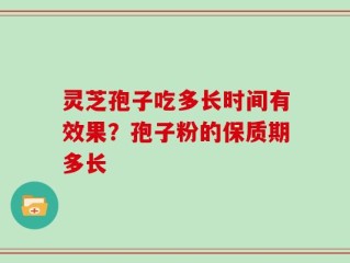 灵芝孢子吃多长时间有效果？孢子粉的保质期多长