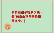 长白山孢子粉多少钱一瓶(长白山孢子粉价格是多少？)