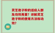 灵芝孢子粉的适应人群及功效用量？详解灵芝孢子粉的使用方法和功效？