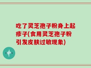 吃了灵芝孢子粉身上起疹子(食用灵芝孢子粉引发皮肤过敏现象)