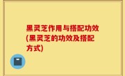 黑灵芝作用与搭配功效(黑灵芝的功效及搭配方式)