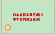 日本有很多灵芝吗(日本丰富的灵芝资源)