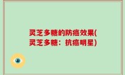 灵芝多糖的防癌效果(灵芝多糖：抗癌明星)