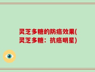灵芝多糖的防癌效果(灵芝多糖：抗癌明星)
