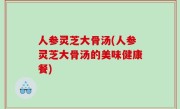 人参灵芝大骨汤(人参灵芝大骨汤的美味健康餐)