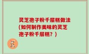 灵芝孢子粉千层糕做法(如何制作美味的灵芝孢子粉千层糕？)