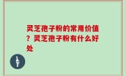 灵芝孢子粉的常用价值？灵芝孢子粉有什么好处