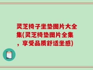 灵芝椅子坐垫图片大全集(灵芝椅垫图片全集，享受品质舒适坐感)