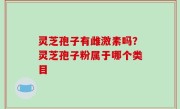 灵芝孢子有雌激素吗？灵芝孢子粉属于哪个类目