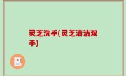 灵芝洗手(灵芝清洁双手)