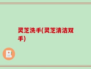 灵芝洗手(灵芝清洁双手)