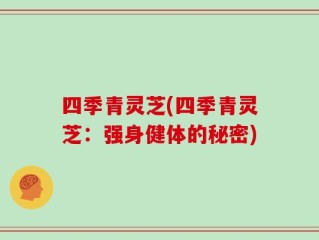 四季青灵芝(四季青灵芝：强身健体的秘密)