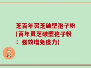 芝百年灵芝破壁孢子粉(百年灵芝破壁孢子粉：强效增免疫力)