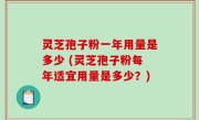 灵芝孢子粉一年用量是多少 (灵芝孢子粉每年适宜用量是多少？)