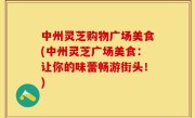 中州灵芝购物广场美食(中州灵芝广场美食：让你的味蕾畅游街头！)