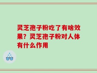 灵芝孢子粉吃了有啥效果？灵芝孢子粉对人体有什么作用