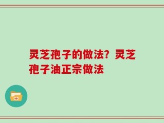 灵芝孢子的做法？灵芝孢子油正宗做法